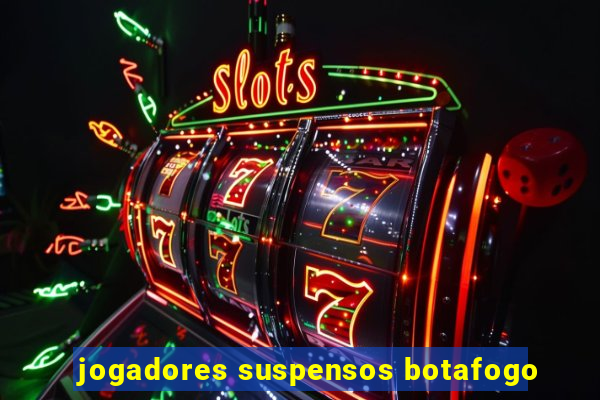 jogadores suspensos botafogo